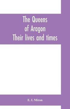 portada The queens of Aragon: their lives and times (en Inglés)