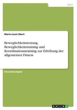 portada Beweglichkeitstestung, Beweglichkeitstraining und Koordinationstraining zur Erhöhung der allgemeinen Fitness (in German)