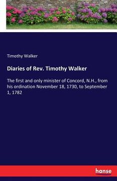 portada Diaries of Rev. Timothy Walker: The first and only minister of Concord, N.H., from his ordination November 18, 1730, to September 1, 1782 (en Inglés)