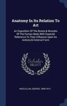 portada Anatomy In Its Relation To Art: An Exposition Of The Bones & Muscles Of The Human Body With Especial Reference To Their Influence Upon Its Actions & E (in English)
