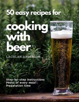 portada 50 easy recipes for cooking with beer: Why not eat what you like to drink? (en Inglés)