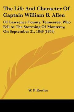 portada the life and character of captain william b. allen: of lawrence county, tennessee, who fell at the storming of monterey, on september 21, 1846 (1853)