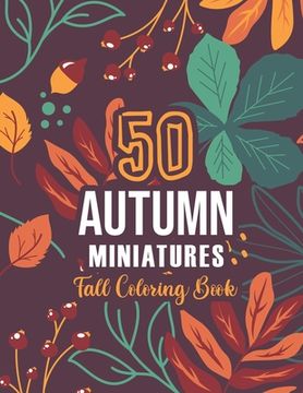 portada 50 AUTUMN MINIATURES - Fall Coloring Book: 50+ Coloring Pages Featuring Charming Autumn Scenes, Fall Leaves, Harvest, and More - Creepy and Frightful (en Inglés)