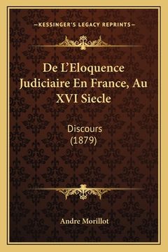 portada De L'Eloquence Judiciaire En France, Au XVI Siecle: Discours (1879) (en Francés)