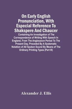 portada On Early English Pronunciation, With Especial Reference To Shakspere And Chaucer; Containing An Investigation Of The Correspondence Of Writing With Sp (in English)