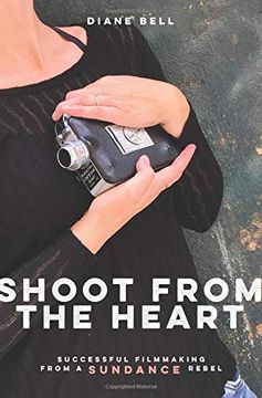 portada Shoot From the Heart: Successful Filmmaking From a Sundance Rebel (in English)