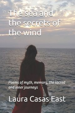 The sea and the secrets of the wind: Poems of myth, memory, the sacred and inner journeys (en Inglés)
