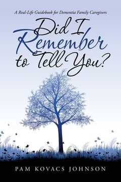 portada Did I Remember to Tell You?: A Real-Life Guidebook for Dementia Family Caregivers (in English)
