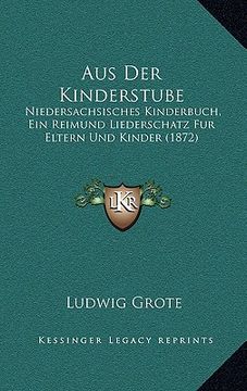 portada Aus Der Kinderstube: Niedersachsisches Kinderbuch, Ein Reimund Liederschatz Fur Eltern Und Kinder (1872) (en Alemán)