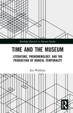 portada Time and the Museum: Literature, Phenomenology, and the Production of Radical Temporality (Routledge Research in Museum Studies) (en Inglés)
