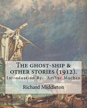 portada The ghost-ship & other stories (1912). By: Richard (Barham) Middleton, introduction By: Arthur Machen (mystery and horror novel): Richard Barham Middl (en Inglés)