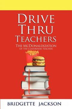 portada drive thru teachers: the mcdonaldization of the classroom teacher (en Inglés)