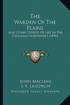 portada the warden of the plains: and other stories of life in the canadian northwest (1896) (in English)