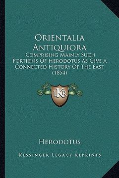 portada orientalia antiquiora: comprising mainly such portions of herodotus as give a connected history of the east (1854) (in English)