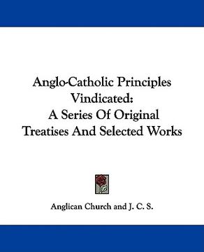 portada anglo-catholic principles vindicated: a series of original treatises and selected works (en Inglés)