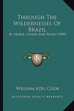 portada through the wildernesses of brazil: by horse, canoe and float (1909) (en Inglés)