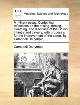 portada a military essay. containing reflections on the raising, arming, cloathing, and discipline of the british infantry and cavalry; with proposals for t (en Inglés)