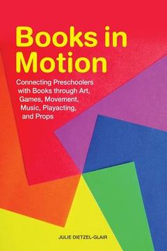 portada Books in Motion: Connecting Preschoolers with Books Through Art, Games, Movement, Music, Playacting, and Props