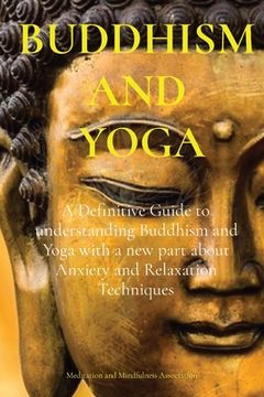 portada Buddhism and Yoga: A Definitive Guide to understanding Buddhism and Yoga with a new part about Anxiety and Relaxation Techniques (en Inglés)