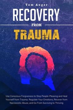 portada Recovery from Trauma: Use Conscious Forgiveness to Stop People-Pleasing and Heal Yourself from Trauma. Regulate Your Emotions, Recover from