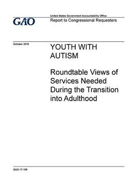 portada Youth with autism, roundtable views of services needed during the transition into adulthood: report to congressional requesters. (en Inglés)