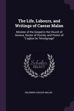 portada The Life, Labours, and Writings of Caesar Malan: Minister of the Gospel in the Church of Geneva, Doctor of Divinity, and Pastor of "L'eglise Du Témoig (en Inglés)