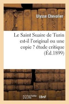 portada Le Saint Suaire de Turin Est-Il l'Original Ou Une Copie ? Étude Critique (en Francés)