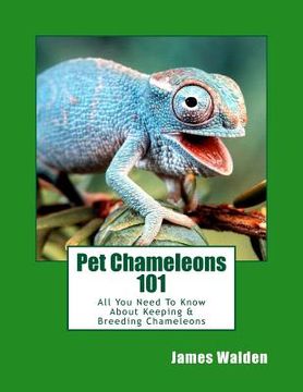 portada Pet Chameleons 101: All You Need To Know About Keeping & Breeding Chameleons (en Inglés)