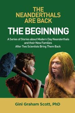 portada The Neanderthals Are Back: The Beginning: A Series of Stories about Modern Day Neanderthals and their New Families After Two Scientists Bring The
