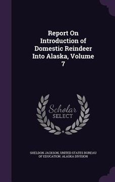 portada Report On Introduction of Domestic Reindeer Into Alaska, Volume 7 (en Inglés)