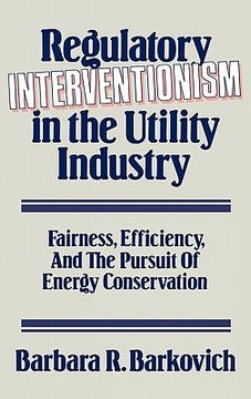portada regulatory interventionism in the utility industry: fairness, efficiency, and the pursuit of energy conservation (en Inglés)
