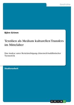 portada Textilien als Medium kulturellen Transfers im Mittelalter: Eine Analyse unter Berücksichtigung chinesisch-buddhistischer Tiermotivik (in German)
