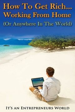 portada How To Get Rich: Working From Home (Or Anywhere In The World) - It's an Entrepreneurs World (en Inglés)
