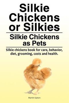 portada Silkie Chickens or Silkies. Silkie Chickens as Pets. Silkie chickens book for care, behavior, diet, grooming, costs and health. (en Inglés)