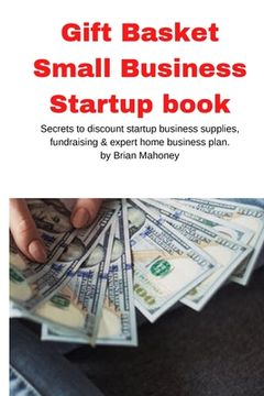 portada Gift Basket Small Business Startup book: Secrets to discount startup business supplies, fundraising & expert home business plan (en Inglés)