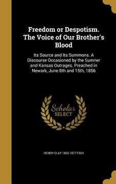 portada Freedom or Despotism. The Voice of Our Brother's Blood: Its Source and Its Summons. A Discourse Occasioned by the Sumner and Kansas Outrages. Preached (en Inglés)