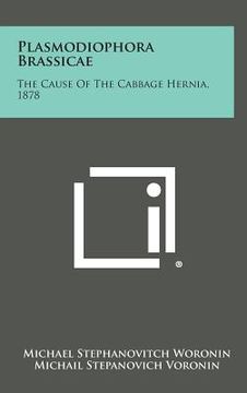 portada Plasmodiophora Brassicae: The Cause Of The Cabbage Hernia, 1878 (en Inglés)