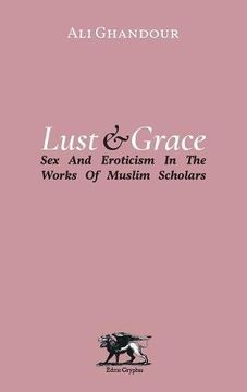 portada Lust and Grace: Sex & Eroticism in the Works of Muslim Scholars
