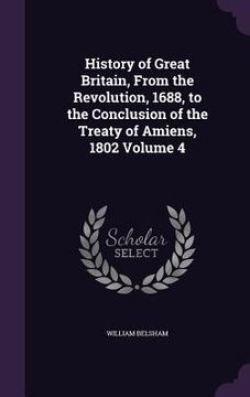 portada History of Great Britain, From the Revolution, 1688, to the Conclusion of the Treaty of Amiens, 1802 Volume 4 (en Inglés)