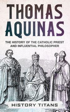 portada Thomas Aquinas: The History of The Catholic Priest And Influential Philosopher (en Inglés)