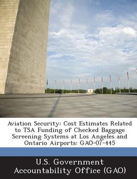 portada Aviation Security: Cost Estimates Related to Tsa Funding of Checked Baggage Screening Systems at Los Angeles and Ontario Airports: Gao-07 (en Inglés)