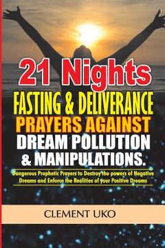 portada 21 Nights Fasting & Deliverance Prayers against Dream Pollution & Manipulations: Dangerous Prophetic prayers to Destroy d powers of Negative Dreams & (en Inglés)