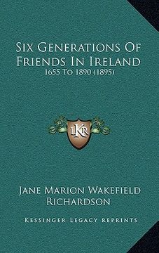 portada six generations of friends in ireland: 1655 to 1890 (1895) (en Inglés)