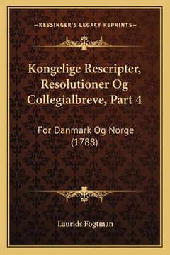 portada Kongelige Rescripter, Resolutioner Og Collegialbreve, Part 4: For Danmark Og Norge (1788) (in Danés)