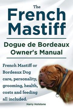 portada The French Mastiff. Dogue de Bordeaux Owners Manual. French Mastiff or Bordeaux Dog care, personality, grooming, health, costs and feeding all include (en Inglés)