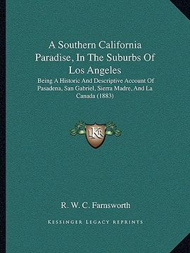 portada a   southern california paradise, in the suburbs of los angeles: being a historic and descriptive account of pasadena, san gabriel, sierra madre, and