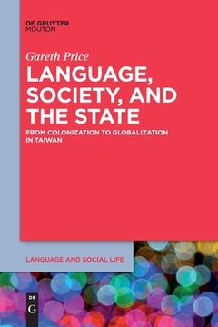 portada Language, Society, and the State: From Colonization to Globalization in Taiwan (Language and Social Life [Lsl], 9) 