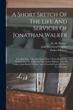 portada A Short Sketch Of The Life And Services Of Jonathan Walker: The Man With A Branded Hand With A Poem By John G. Whittier And An Address By Hon. Parker (en Inglés)