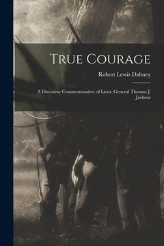 portada True Courage: a Discourse Commemorative of Lieut. General Thomas J. Jackson (in English)