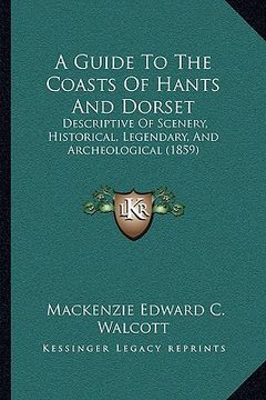 portada a guide to the coasts of hants and dorset a guide to the coasts of hants and dorset: descriptive of scenery, historical, legendary, and archeologdes (en Inglés)